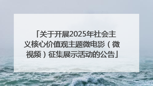 关于开展2025年社会主义核心价值观主题微电影（微视频）征集展示活动的公告